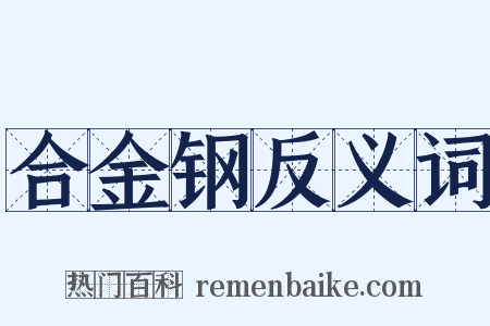 合金钢反义词是什么意思的图片
